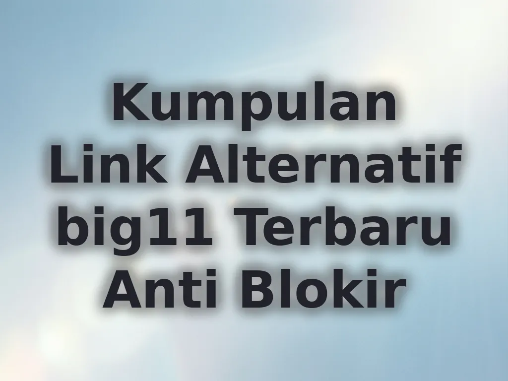 Kumpulan Link Alternatif big11 Terbaru Anti Blokir