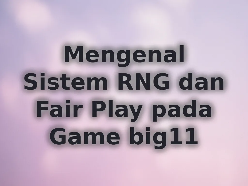 Mengenal Sistem RNG dan Fair Play pada Game big11