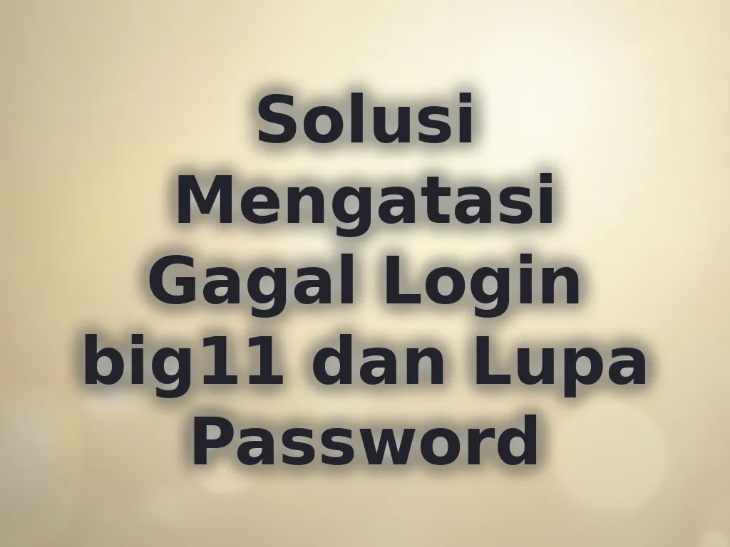 Solusi Mengatasi Gagal Login big11 dan Lupa Password