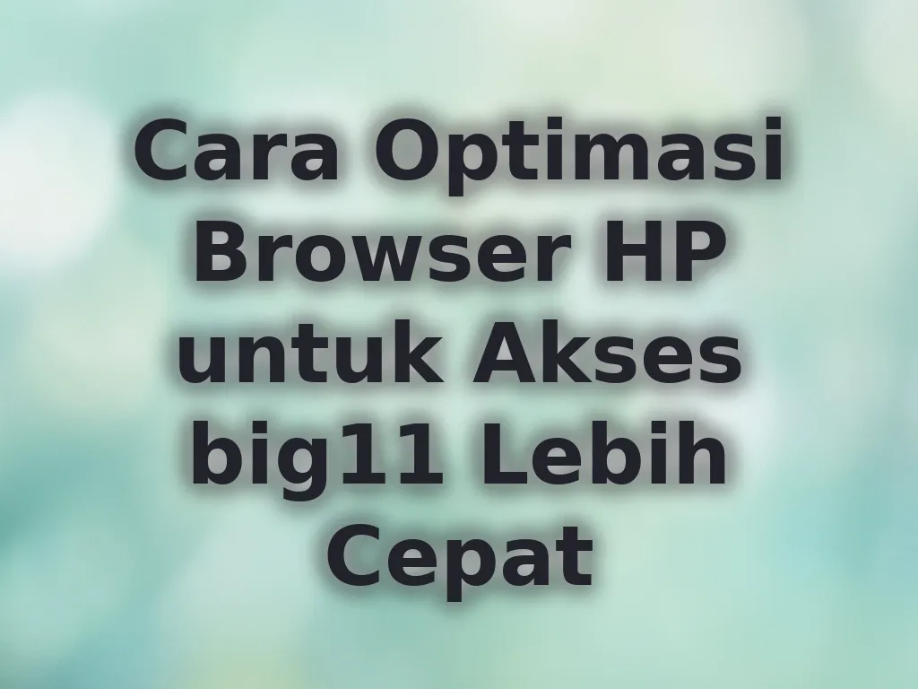 Cara Optimasi Browser HP untuk Akses big11 Lebih Cepat