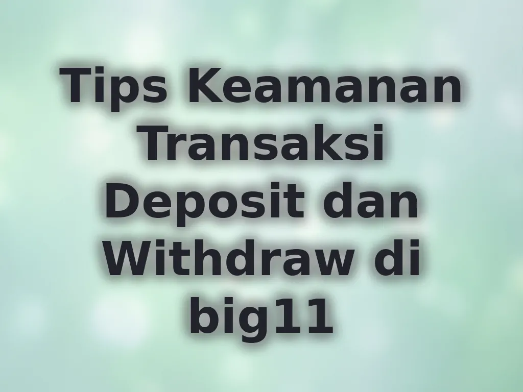 Tips Keamanan Transaksi Deposit dan Withdraw di big11