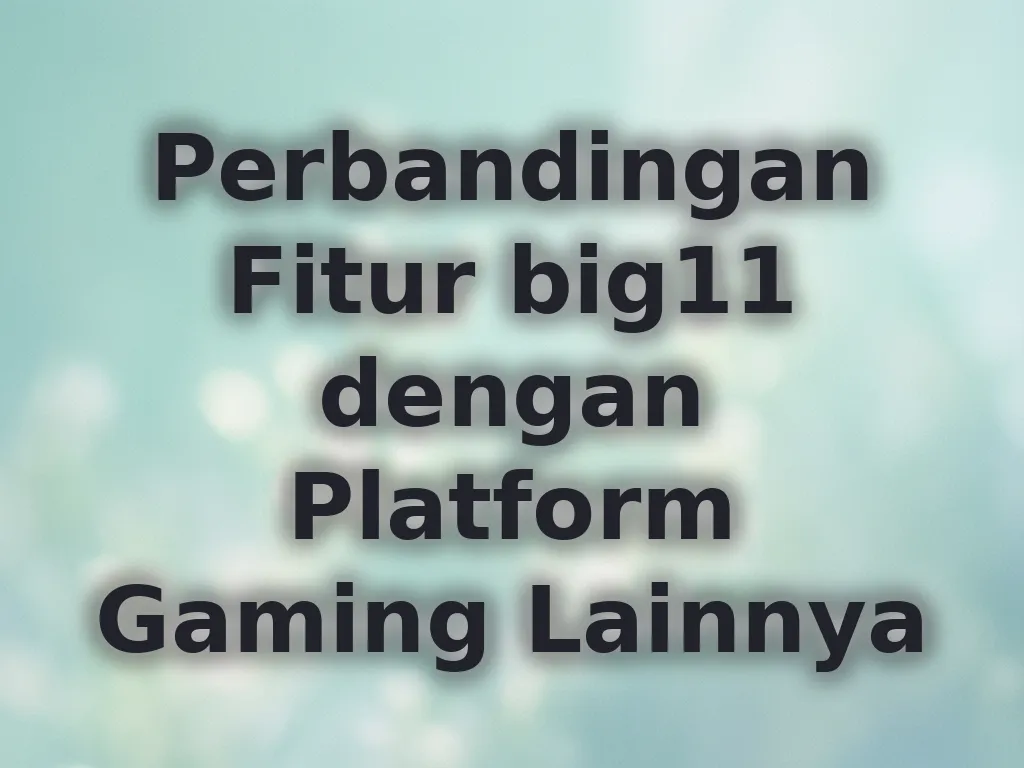 Perbandingan Fitur big11 dengan Platform Gaming Lainnya